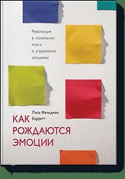 Как рождаются эмоции. Революция в понимании мозга и управлении эмоциями