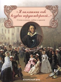 Я памятник себе воздвиг нерукотворный... Сборник стихов о жизни, любви и красоте