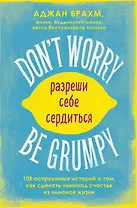 Don't worry. Be grumpy. Разреши себе сердиться. 108 коротких историй о том, как сделать лимонад из лимонов жизни