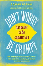 Don't worry. Be grumpy. Разреши себе сердиться. 108 коротких историй о том, как сделать лимонад из лимонов жизни
