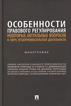 Особенности правового регулирования некоторых актуальных вопросов в сфере предпринимательской деятельности: монография
