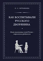 Как воспитывали русского дворянина: Опыт знаменитых семей России - современным родителям