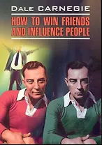 Как завоевать друзей и оказывать влияние на людей: Книга для чтения на английском языке.