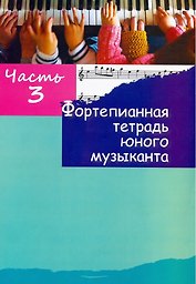 Фортепианная тетрадь юного музыканта. В четырех частях. Часть 3. Для 2-3 годов обучения