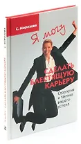 Я могу сделать блестящую карьеру. Стратегия и тактика вашего успеха
