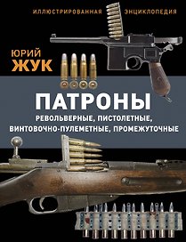 Патроны: Револьверные, пистолетные, винтовочно-пулеметные, промежуточные. Иллюстрированная энциклопедия