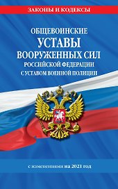 Общевоинские уставы Вооруженных Сил Российской Федерации с Уставом военной полиции с изменениями на 2021 год