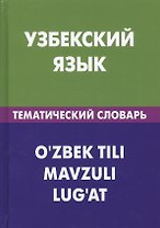 Узбекский язык. Тематический словарь. 20 000 слов и предложений. С транскрипцией узбекских слов. С русским и узбекским указателями