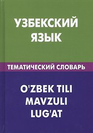 Узбекский язык. Тематический словарь. 20 000 слов и предложений. С транскрипцией узбекских слов. С русским и узбекским указателями