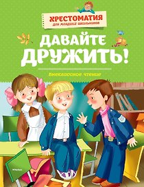 Давайте дружить! Внеклассное чтение. Хрестоматия для младших школьников
