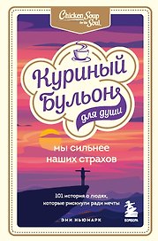 Куриный бульон для души. Мы сильнее наших страхов. 101 история о людях, которые рискнули ради мечты