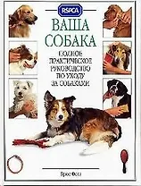 Ваша собака: Полное практическое руководство по уходу за собаками