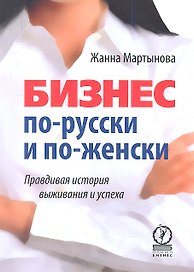 Бизнес по-русски и по-женски. Правдивая история выживания и успеха.