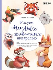 Рисуем милых животных акварелью. 20 пошаговых мастер-классов по созданию очаровательных иллюстраций