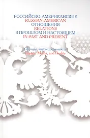 Российско-американские отношения в прошлом и настоящем: Образы,мифы,реальность