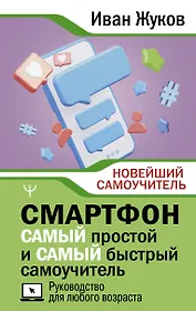 Смартфон. САМЫЙ простой и САМЫЙ быстрый самоучитель. Руководство для любого возраста