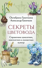 Секреты цветовода: справочник однолетних, многолетних и луковичных культур