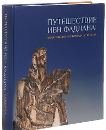 Путешествие Ибн Фадлана Волжский путь от Багдада до Булгара Каталог выставки (Торгоев)