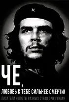 Че, любовь к тебе сильнее смерти! Писатели и поэты разных стран о Че Геваре