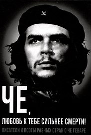 Че, любовь к тебе сильнее смерти! Писатели и поэты разных стран о Че Геваре