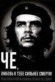 Че, любовь к тебе сильнее смерти! Писатели и поэты разных стран о Че Геваре