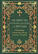 Акафисты Божией Матери и святым Читаемые в житейских нуждах, скорбях и болезнях