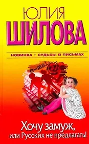 Хочу замуж, или Русских не предлагать!: [роман]