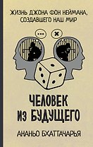 Человек из будущего. Жизнь Джона фон Неймана, создавшего наш мир