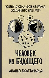 Человек из будущего. Жизнь Джона фон Неймана, создавшего наш мир