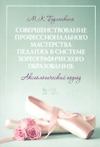 Совершенствование профессионального мастерства педагога в системе хореографического образования: аксиологический подход. Монография