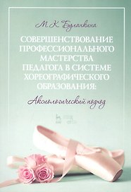 Совершенствование профессионального мастерства педагога в системе хореографического образования: аксиологический подход. Монография