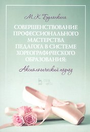 Совершенствование профессионального мастерства педагога в системе хореографического образования: аксиологический подход. Монография