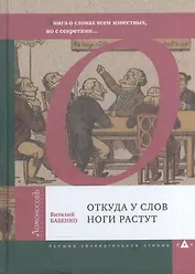Откуда у слов ноги растут. Книга о словах всем известных, но с секретами…