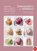 Заморожено с любовью.  Мороженое, сорбеты и другие рецепты холодных десертов.
