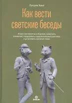 Как вести светский беседы. Искусство вовлечь в общение, захватить внимание, поддержать содержательный разговор и установить прочные связи