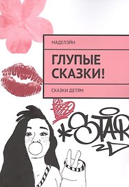 Глупые сказки! Сказки детям