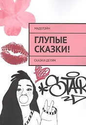 Глупые сказки! Сказки детям