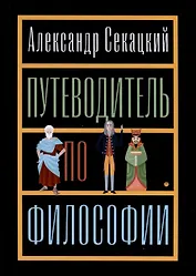 Путеводитель по философии. Обзорная экскурсия по разъединенным провинциям мудрости для вольных странников