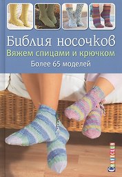 Библия носочков. Вяжем спицами и крючком. Более 65 проектов