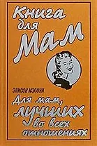Книга для Мам. Для мам, лучших во всех отношениях