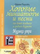 Хоровые миниатюры и песни для детей младшего и среднего возраста. Музыка утра. В двух частях. Часть первая. Учебно-методическое пособие. Ноты