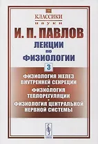 Лекции по физиологии. Книга 3: Физиология желез внутренней секреции. Физиология теплорегуляции. Физиология центральной нервной системы