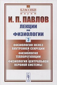 Лекции по физиологии. Книга 3: Физиология желез внутренней секреции. Физиология теплорегуляции. Физиология центральной нервной системы