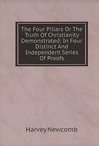 The Four Pillars Or The Truth Of Christianity Demonstrated: In Four Distinct And Independent Series Of Proofs