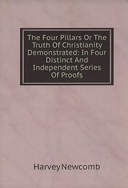 The Four Pillars Or The Truth Of Christianity Demonstrated: In Four Distinct And Independent Series Of Proofs