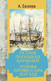 Остров погибших кораблей. Голова профессора Доуэля: Романы, рассказ