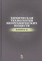 Химическая технология неорганических веществ Книга 2. Учебн. пос., 2-е изд., стер.