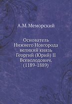 Основатель Нижнего Новгорода великий князь Георгий (Юрий) II Всеволодович. (1189-1889)