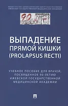 Выпaдение прямой кишки (prolapsus recti). Учебное поcобие для врачей,посвященное 90-летию Ижевской государственной медицинской академии