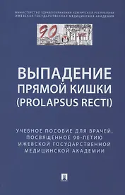 Выпaдение прямой кишки (prolapsus recti). Учебное поcобие для врачей,посвященное 90-летию Ижевской государственной медицинской академии